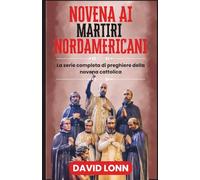 NOVENA AI MARTIRI NORDAMERICANI: Preghiere per il coraggio, la fede e la perseveranza in Cristo (La serie completa di preghiere della novena cattolica)