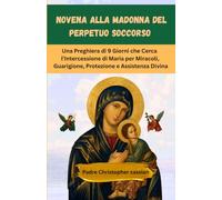 NOVENA ALLA MADONNA DEL PERPETUO SOCCORSO: Una Preghiera di 9 Giorni che Cerca l’Intercessione di Maria per Miracoli, Guarigione, Protezione e Assistenza Divina