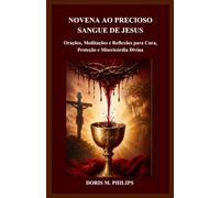 NOVENA AO PRECIOSO SANGUE DE JESUS: Orações, Meditações e Reflexões para Cura, Proteção e Misericórdia Divina