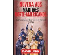 NOVENA AOS MÁRTIRES NORTE-AMERICANOS: Orações por coragem, fé e perseverança em Cristo (A série completa de orações da Novena Católica)