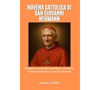 NOVENA CATTOLICA DI SAN GIOVANNI NEUMANN: Preghiere devozionali quotidiane, riflessioni e intercessioni per la crescita spirituale