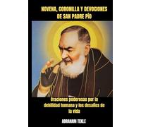 NOVENA, CORONILLA Y DEVOCIONES DE SAN PADRE PÍO: Oraciones poderosas por la debilidad humana y los desafíos de la vida