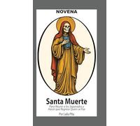 Novena De La Santa Muerte Para Reunir a los Separados y Hacer que Regrese Quien se Fue: Y Para Recibir Bendiciones y Protección de la Niña Blanca