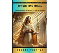 Novena de Santa Bárbara: Uma Poderosa Oração por Proteção, Fé e Força nas Provações: Busque a Intercessão da Padroeira da Coragem e da Fé (Invoking Divine Grace Novena Series: The Power of Novenas)