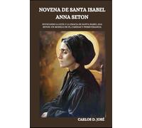 NOVENA DE SANTA ISABEL ANNA SETON: Invocando la guía y la gracia de Santa Isabel Ana Seton: Un modelo de fe, caridad y perseverancia (Oraciones de Poder: Novenas para la Fe)