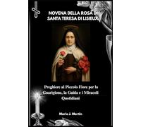 NOVENA DELLA ROSA DI SANTA TERESA DI LISIEUX: Preghiere al Piccolo Fiore per la Guarigione, la Guida e i Miracoli Quotidiani