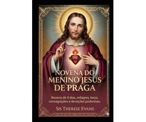 NOVENA DO MENINO JESUS DE PRAGA: Novena de 9 dias, milagres, terço, consagrações e devoções poderosas