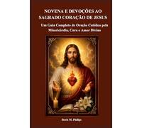 NOVENA E DEVOÇÕES AO SAGRADO CORAÇÃO DE JESUS: Um Guia Completo de Oração Católica pela Misericórdia, Cura e Amor Divino