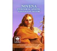 Novena en honor al Apóstol Santiago el Mayor: Discípulo Predilecto de Jesús de Nazaret, Apodado Por Cristo “Hijo Del Trueno”, Hermano de San Juan ... Los Ángeles, La Virgen María y los Santos)