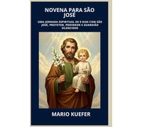NOVENA PARA SÃO JOSÉ: UMA JORNADA ESPIRITUAL DE 9 DIAS COM SÃO JOSÉ, PROTETOR, PROVEDOR E GUARDIÃO SILENCIOSO (Portuguese translation)