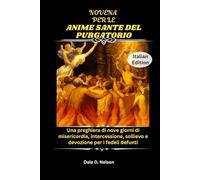 NOVENA PER LE ANIME SANTE DEL PURGATORIO: Una preghiera di nove giorni di misericordia, intercessione, sollievo e devozione per i fedeli defunti