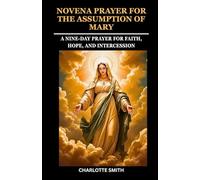 NOVENA PRAYER FOR THE ASSUMPTION OF MARY: A Nine-Day Prayer for Faith, Hope, and Intercession (CATHOLIC NOVENA PRAYERBOOK COLLECTION)