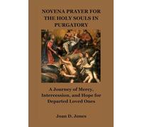 NOVENA PRAYER FOR THE HOLY SOULS IN PURGATORY: A Journey of Mercy, Intercession, and Hope for Departed Loved Ones