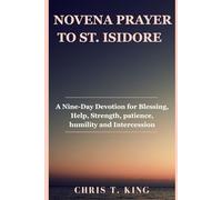 NOVENA PRAYER TO SAINT ISIDORE: A Nine-Day Devotional Prayer for Blessing, Help, Strength, patience, humility and Intercession