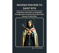 NOVENA PRAYERS TO SAINT RITA: Biography, Veneration, Iconography, Legacy, And A Powerful 9-Day Novena Prayers To St. Rita Of Cascia