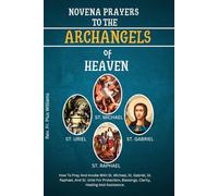Novena Prayers To The Archangels Of Heaven: How To Pray And Invoke With St. Michael, St. Gabriel, St. Raphael, And St. Uriel For Protection, ... (Powerful Catholic Novena Prayers)