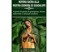 NOVENA SACRA ALLA NOSTRA SIGNORA DI GUADALUPE: 9 giorni di grazia di guarigione, divina Intervento e miracoli moderni