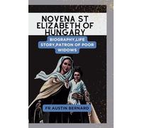 NOVENA ST ELIZABETH OF HUNGARY: Biography,Life Story,Patron Of Poor Widows (DEVOTIONAL PRAYER BOOK AND LIFE OF SAINTS)