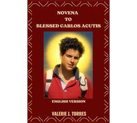 NOVENA TO BLESSED CARLOS ACUTIS: Prayers, Reflections, and Devotions from the Life of Blessed Carlo Acutis (CATHOLIC NOVENAS AND DEVOTIONS)