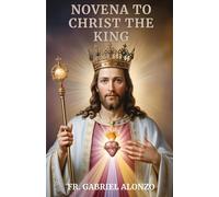 NOVENA TO CHRIST THE KING: Reflections, Powerful Nine Day Devotion and Prayers to Christ the King. (The Novena Prayer Series)