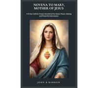 NOVENA TO MARY, MOTHER OF JESUS: A 9-Day Catholic Prayer Devotional for Grace, Peace, Healing, and Powerful Intercession