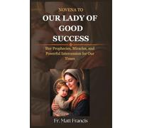 NOVENA TO OUR LADY OF GOOD SUCCESS: Her Prophecies, Miracles, and Powerful Intercession for Our Times