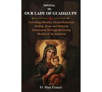 NOVENA TO OUR LADY OF GUADALUPE: Unlocking Miracles, Divine Protection, Healing, Hope, and Heavenly Intercession Through the Loving Mother of the Americas