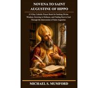 NOVENA TO SAINT AUGUSTINE OF HIPPO: A 9-Day Catholic Prayer Book for Seeking Divine Wisdom, Growing in Holiness, and Finding Rest in God Through the ... Augustine. (The Catholic Novena Collection)