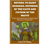 Novena to Saint Barbara: Defender of the Faith and Patron of the Brave: The Life, Legacy, Achievements of St. Barbara and Nine Days Novena to ... Nine-Day Devotional and Prayer to Saints.)