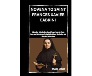 NOVENA TO SAINT FRANCES XAVIER CABRINI: A Nine-Day Catholic Devotional Prayer Book for Trust, Hope, and Missionary Zeal with Scripture, Meditation And Liturgical Reflections