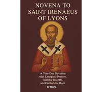 NOVENA TO SAINT IRENAEUS OF LYONS: A Nine-Day Devotion with Liturgical Prayers, Patristic Insights, and Eucharistic Hope