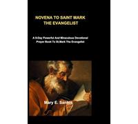 NOVENA TO SAINT MARK THE EVANGELIST: A 9 day powerful and miraculous devotional prayer book to st mark the evangelist