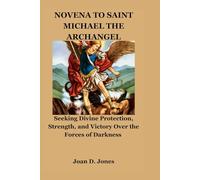 NOVENA TO SAINT MICHAEL THE ARCHANGEL: Seeking Divine Protection, Strength, and Victory Over the Forces of Darkness