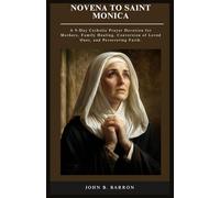 NOVENA TO SAINT MONICA: A 9-Day Catholic Prayer Devotion for Mothers, Family Healing, Conversion of Loved Ones, and Persevering Faith. (The Persistent Prayer Catholic Novena Series)