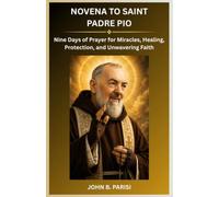 NOVENA TO SAINT PADRE PIO: Nine Days of Prayer for Miracles, Healing, Protection, and Unwavering Faith