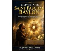 NOVENA TO SAINT PASCHAL BAYLON: A 9-Day Journey to Eucharistic Devotion, Humility, and Unshakable Faith (Christian Religious Series)