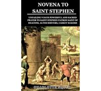 NOVENA TO SAINT STEPHEN: Unfailing 9 Days Powerful and Sacred Prayer to Saint Stephen Patron Saint of Deacons, Alter Servers, Casket Makers (CATHOLIC NOVENA PRAYERBOOK COLLECTION)