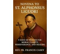 Novena to St. Alphonsus Liguori: 9 Days of Prayer for Moral Clarity, Perseverance, and Healing: Deepen Your Faith with the Patron Saint of Confessors and Moral Theologians