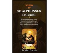 NOVENA TO ST. ALPHONSUS LIGUORI: A Life-Changing 9-Day Prayer Journey for Healing, Strength, Unwavering Faith, Trust in God's Mercy, and Powerful Intercession