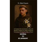 NOVENA TO ST. ANTHONY: A Complete Devotional Guide to Powerful Miracles, Finding Lost Things, and Divine Intercession Through Nine Days of Prayer