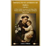 NOVENA TO ST. ANTHONY OF PADUA: A 9-Day Catholic Novena for Lost things, Faith, Wisdom, Healing, Hope, Guardians and Help in Times of Need