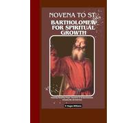 Novena To St. Bartholomew For Spiritual Growth: Powerful Nine Day Prayer Devotion To St Bartholomew Includes His Life And Fact
