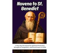 Novena to St. Benedict: A Nine-Day Devotional for Spiritual Protection, Strength in Temptation, and Perseverance in Faith