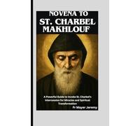 Novena to St. Charbel Makhlouf: A Powerful Guide to Invoke St. Charbel's Intercession for Miracles and Spiritual Transformation