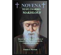 NOVENA TO ST. CHARBEL MAKHLOUF: Discover the Life, Miracles and Power of Lebanon’s Most Beloved Saint and His Unshakable Faith in God.