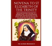 NOVENA TO ST ELIZABETH OF THE TRINITY: Unfailing Novena Prayers to a Modern Saint, Life Transforming Devotions and Reflections to the Mystic of Dijon ... the Carmelite Nun (Catholic Prayer Book)