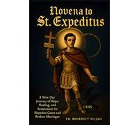 Novena to St. Expeditus: A Nine-Day Journey of Hope, Healing, and Restoration for Hopeless Cases and Broken Marriages