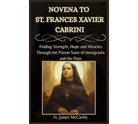 NOVENA TO ST. FRANCES XAVIER CABRINI: Finding Strength, Hope and Miracles Through the Patron Saint of Immigrants and the Poor (Christian Religious Series)
