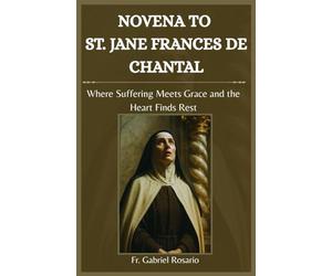 NOVENA TO ST. JANE FRANCES DE CHANTAL: Where Suffering Meets Grace and the Heart Finds Rest (Christian Books and Devotionals)