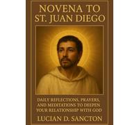 NOVENA TO ST. JUAN DIEGO: DAILY REFLECTIONS, PRAYERS, AND MEDITATIONS TO DEEPEN YOUR RELATIONSHIP WITH GOD